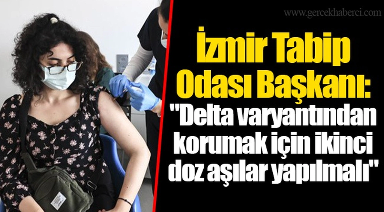 İzmir Tabip Odası Başkanı: "Delta varyantından korumak için ikinci doz aşılar yapılmalı"