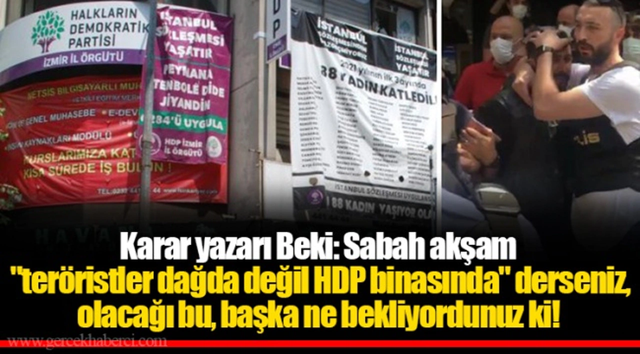 Karar yazarı Beki: Sabah akşam "teröristler dağda değil HDP binasında" derseniz, olacağı bu, başka ne bekliyordunuz ki!