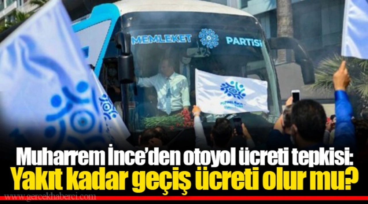 Muharrem İnce’den otoyol ücreti tepkisi: Yakıt kadar geçiş ücreti olur mu?