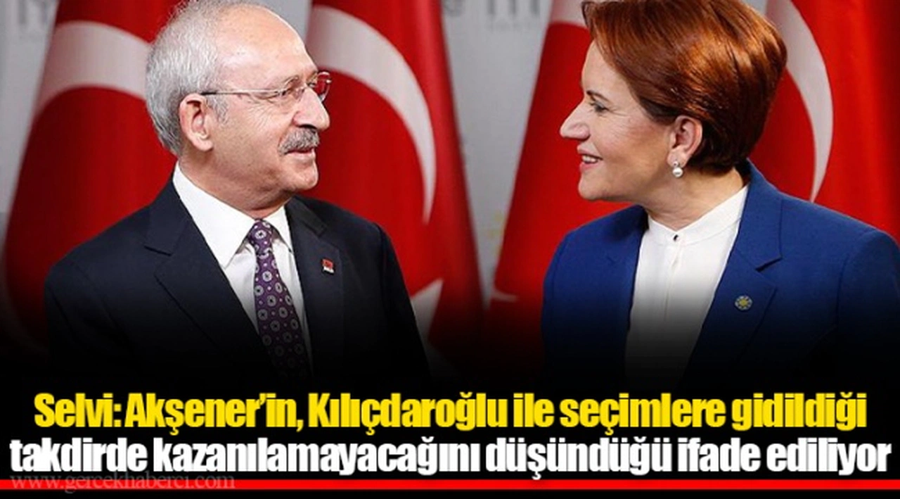 Selvi: Akşener’in, Kılıçdaroğlu ile seçimlere gidildiği takdirde kazanılamayacağını düşündüğü ifade ediliyor