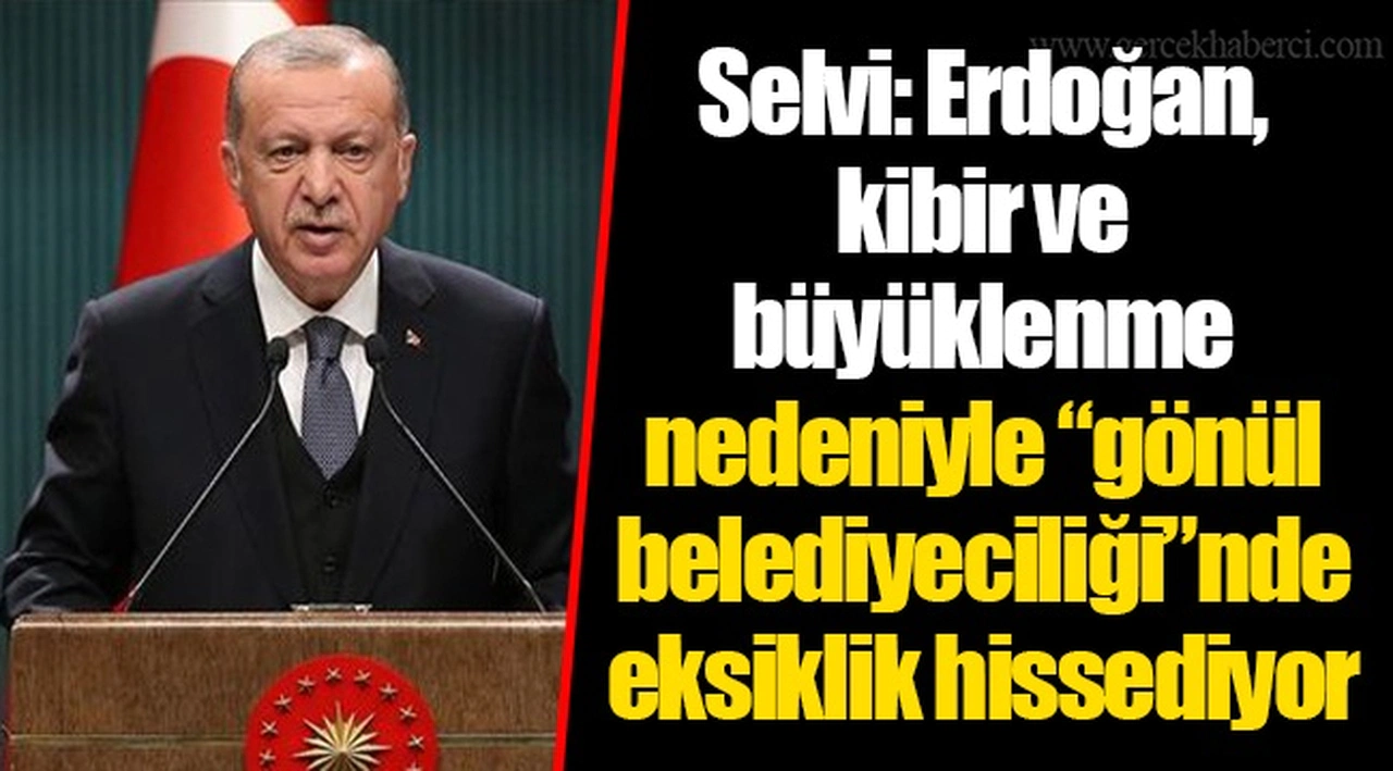 Selvi: Erdoğan, kibir ve büyüklenme nedeniyle “gönül belediyeciliği”nde eksiklik hissediyor