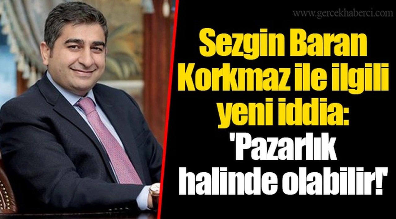 Sezgin Baran Korkmaz ile ilgili yeni iddia: 'Pazarlık halinde olabilir!'