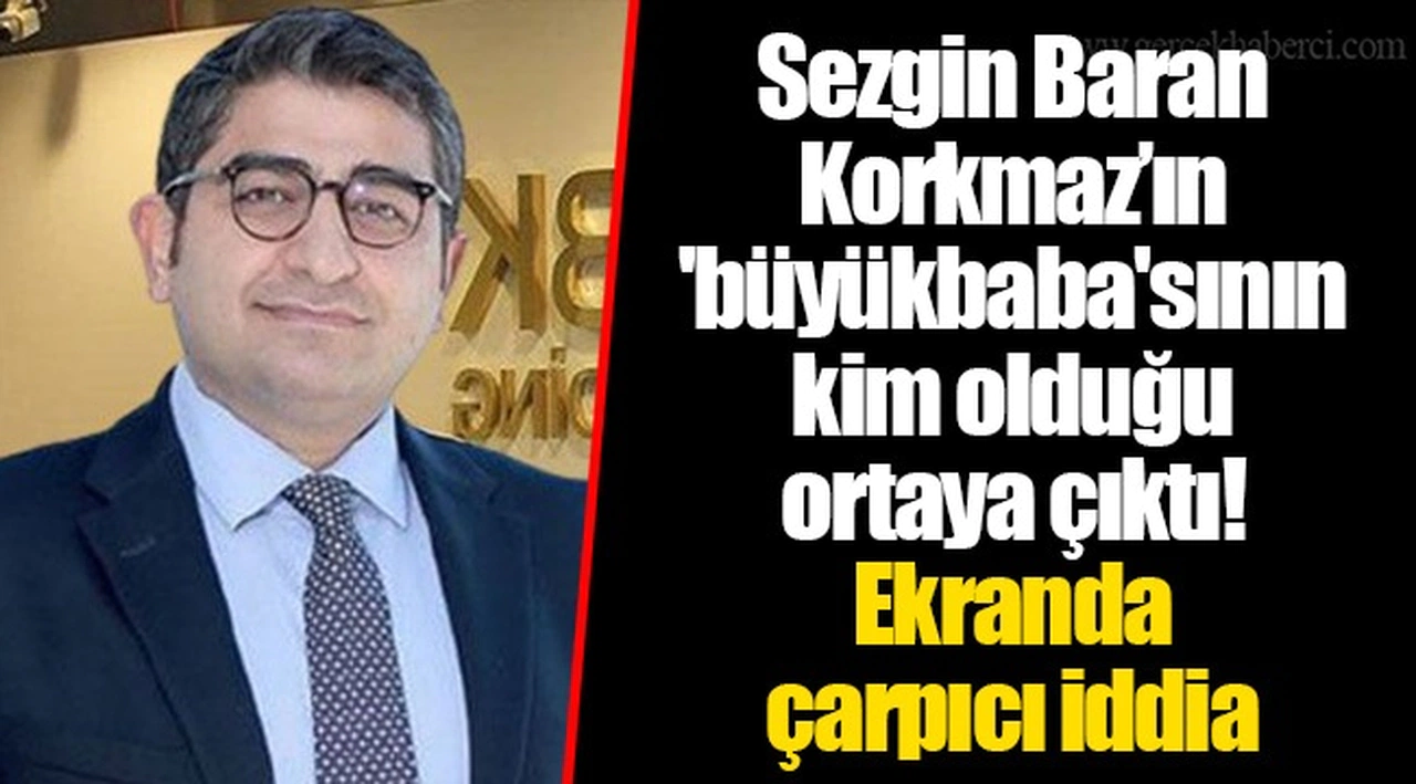 Sezgin Baran Korkmaz’ın 'büyükbaba'sının kim olduğu ortaya çıktı! Ekranda çarpıcı iddia