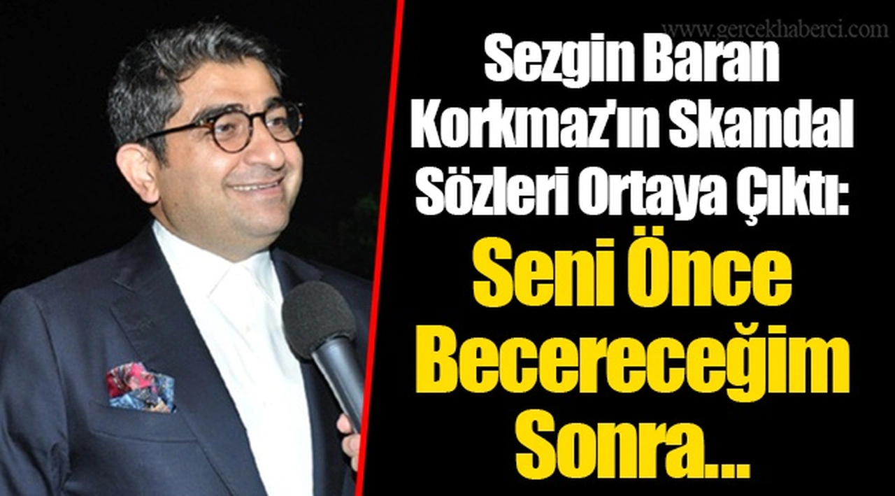 Sezgin Baran Korkmaz'ın Skandal Sözleri Ortaya Çıktı: Seni Önce Becereceğim Sonra...