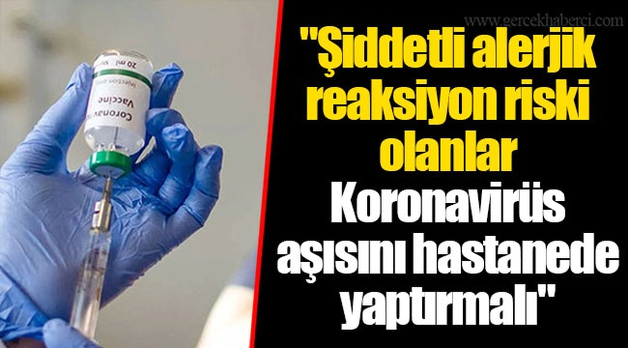 "Şiddetli alerjik reaksiyon riski olanlar Koronavirüs aşısını hastanede yaptırmalı"