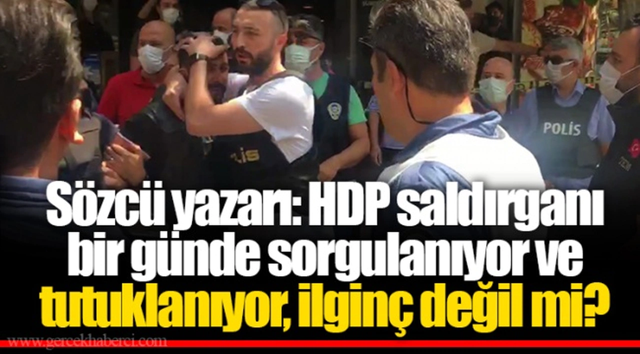 Sözcü yazarı: HDP saldırganı bir günde sorgulanıyor ve tutuklanıyor, ilginç değil mi?