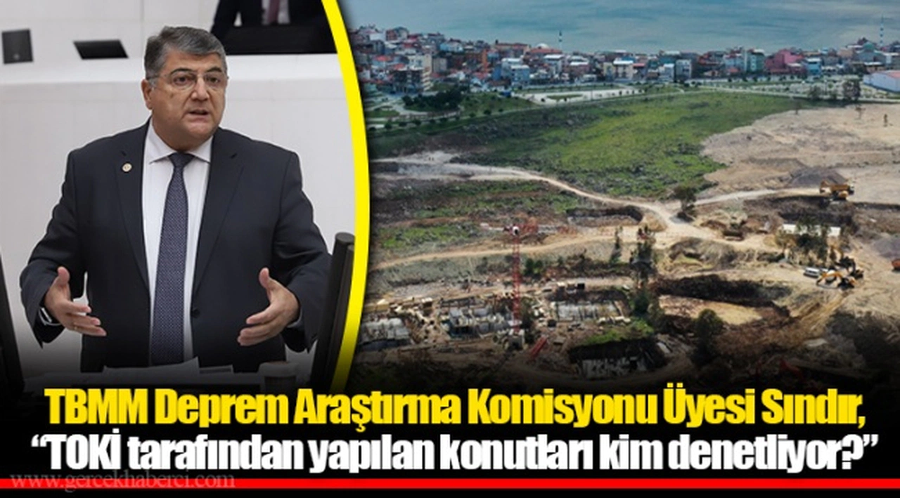 TBMM Deprem Araştırma Komisyonu Üyesi Sındır, “TOKİ tarafından yapılan konutları kim denetliyor?”