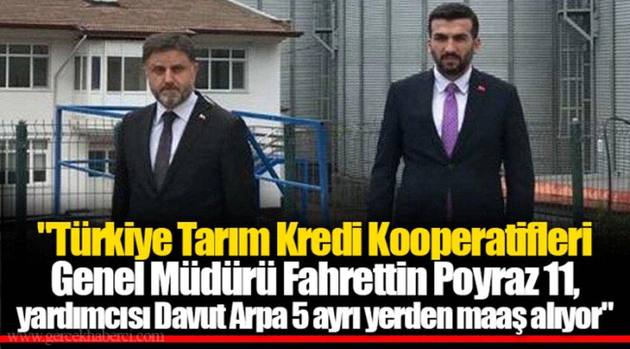 "Türkiye Tarım Kredi Kooperatifleri Genel Müdürü Fahrettin Poyraz 11, yardımcısı Davut Arpa 5 ayrı yerden maaş alıyor"