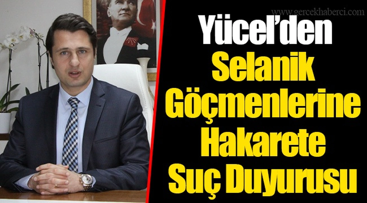  Yücel’den Selanik Göçmenlerine Hakarete Suç Duyurusu