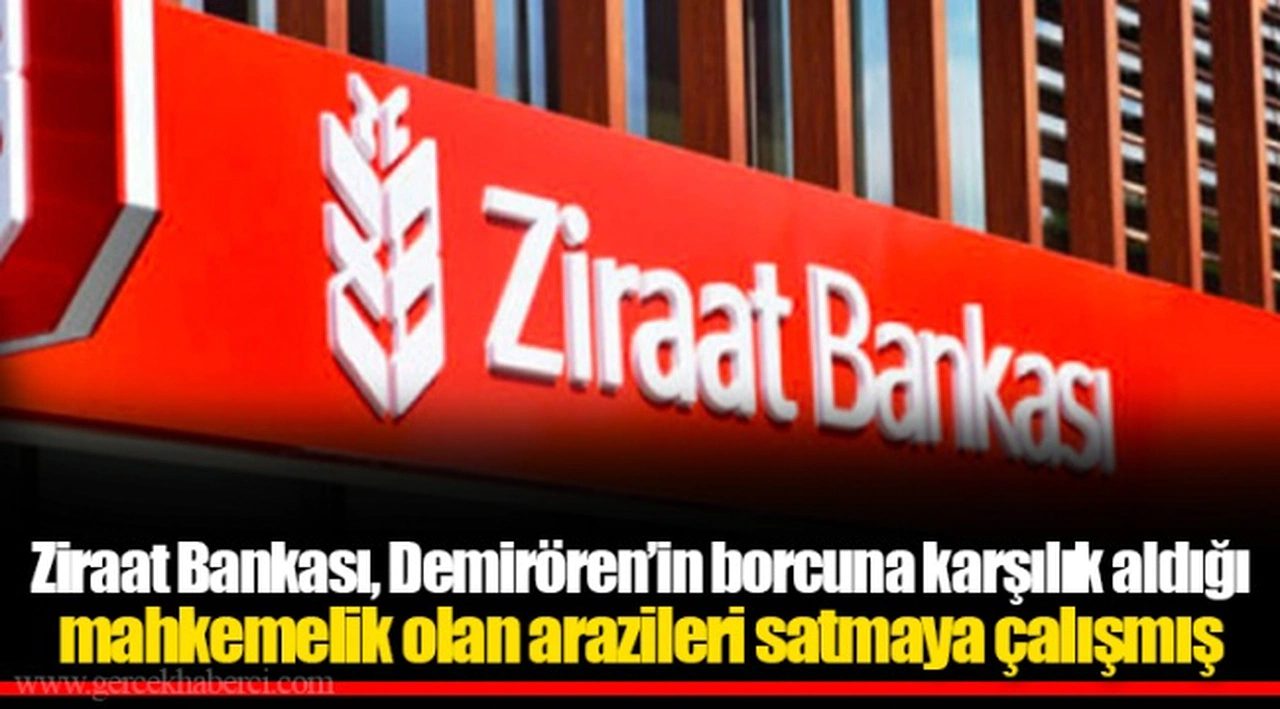 Ziraat Bankası, Demirören’in borcuna karşılık aldığı mahkemelik olan arazileri satmaya çalışmış