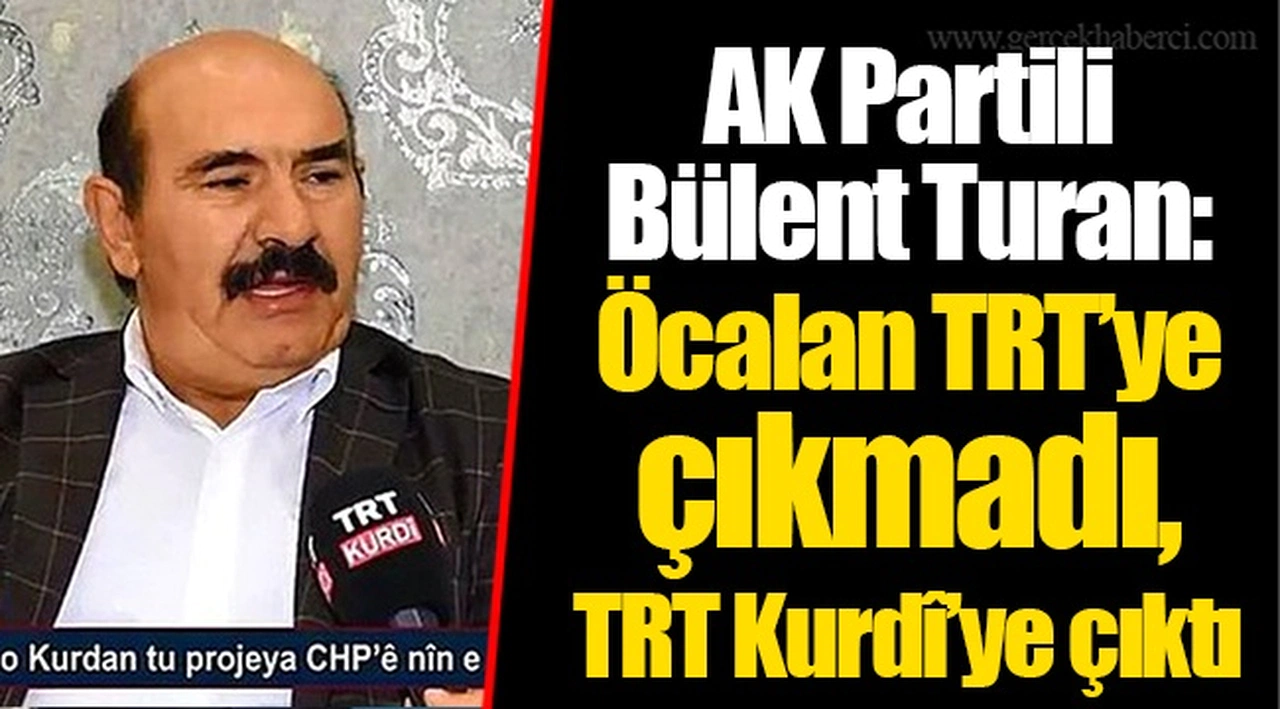 AK Partili Bülent Turan: Öcalan TRT’ye çıkmadı, TRT Kurdî’ye çıktı