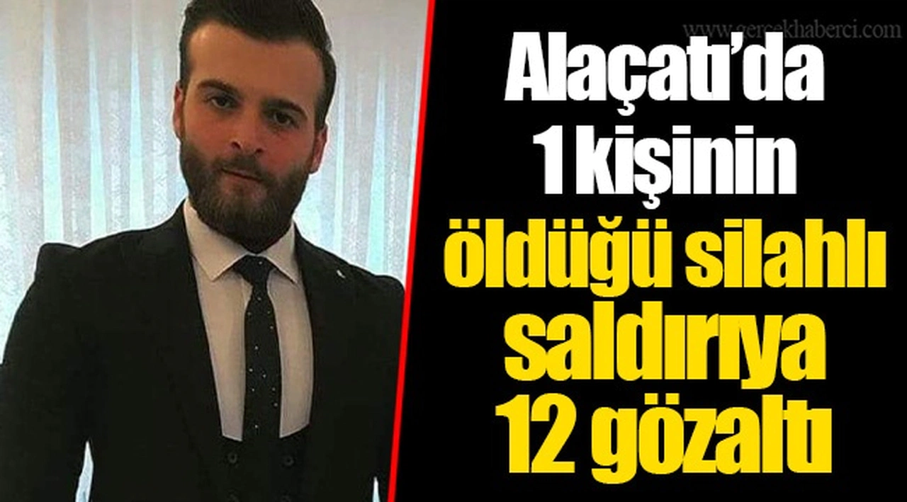 Alaçatı’da 1 kişinin öldüğü silahlı saldırıya 12 gözaltı