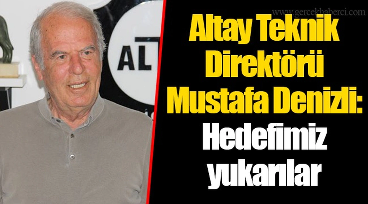 Altay Teknik Direktörü Mustafa Denizli: Hedefimiz yukarılar