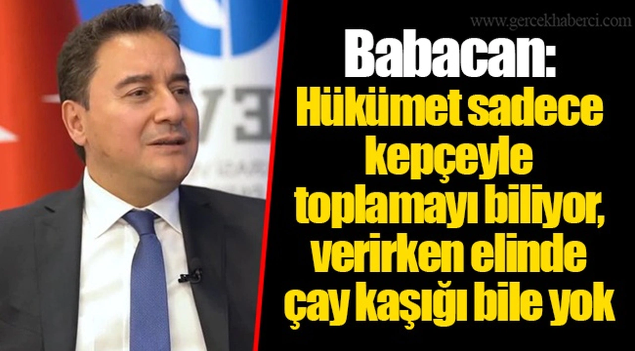 Babacan: Hükümet sadece kepçeyle toplamayı biliyor, verirken elinde çay kaşığı bile yok