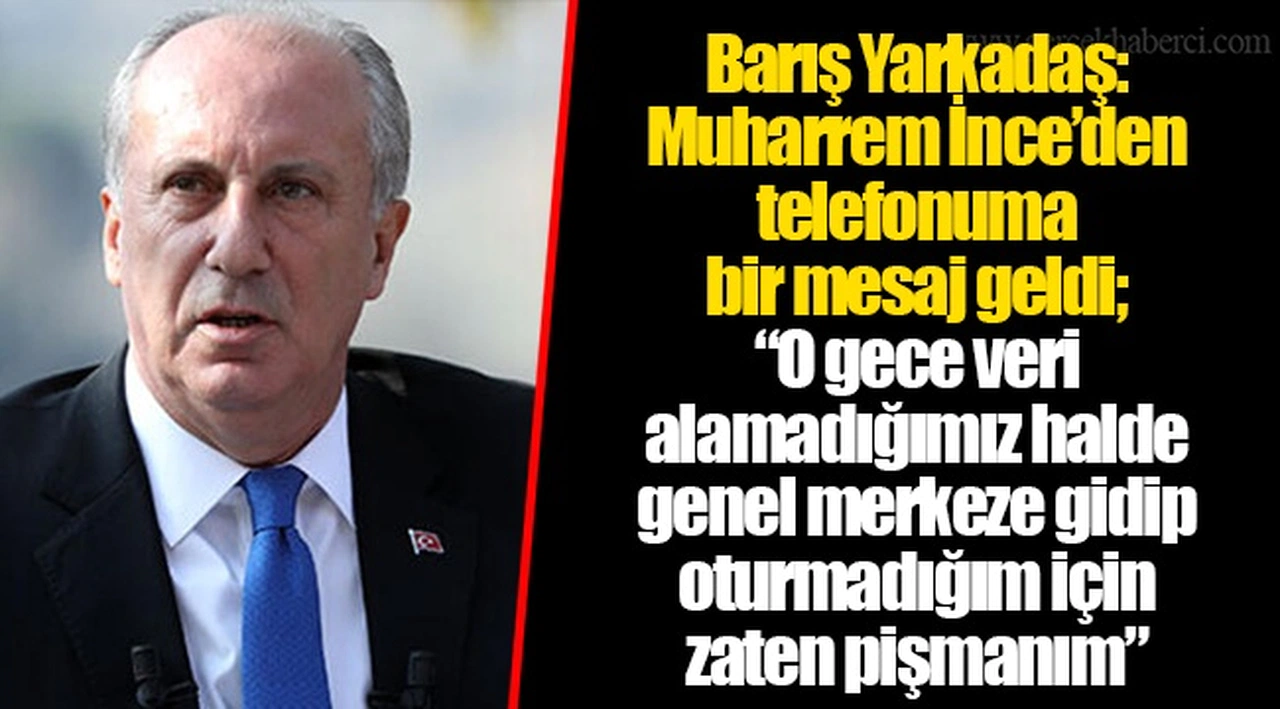 Barış Yarkadaş: Muharrem İnce’den telefonuma bir mesaj geldi; “O gece veri alamadığımız halde genel merkeze gidip oturmadığım için zaten pişmanım”