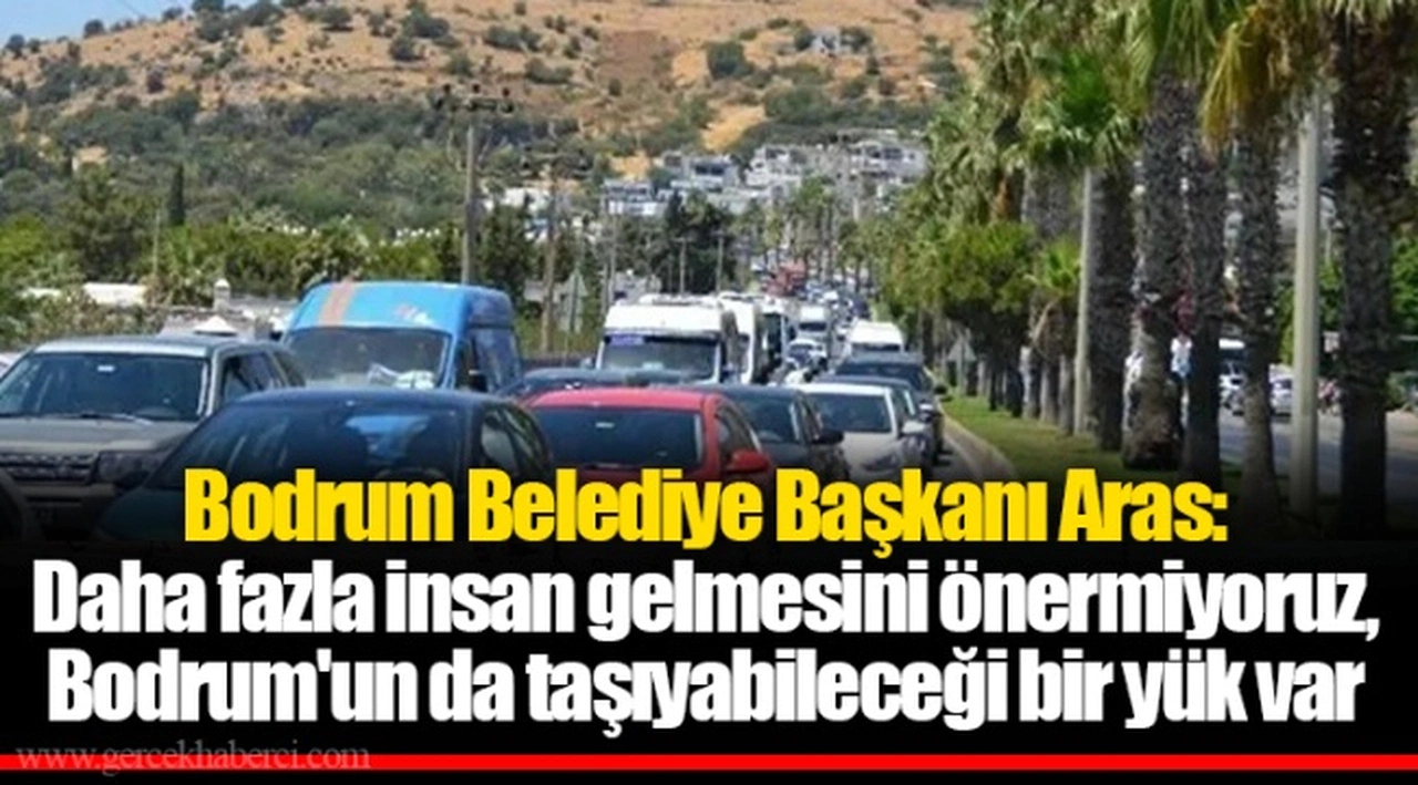 Bodrum Belediye Başkanı Aras: Daha fazla insan gelmesini önermiyoruz, Bodrum'un da taşıyabileceği bir yük var