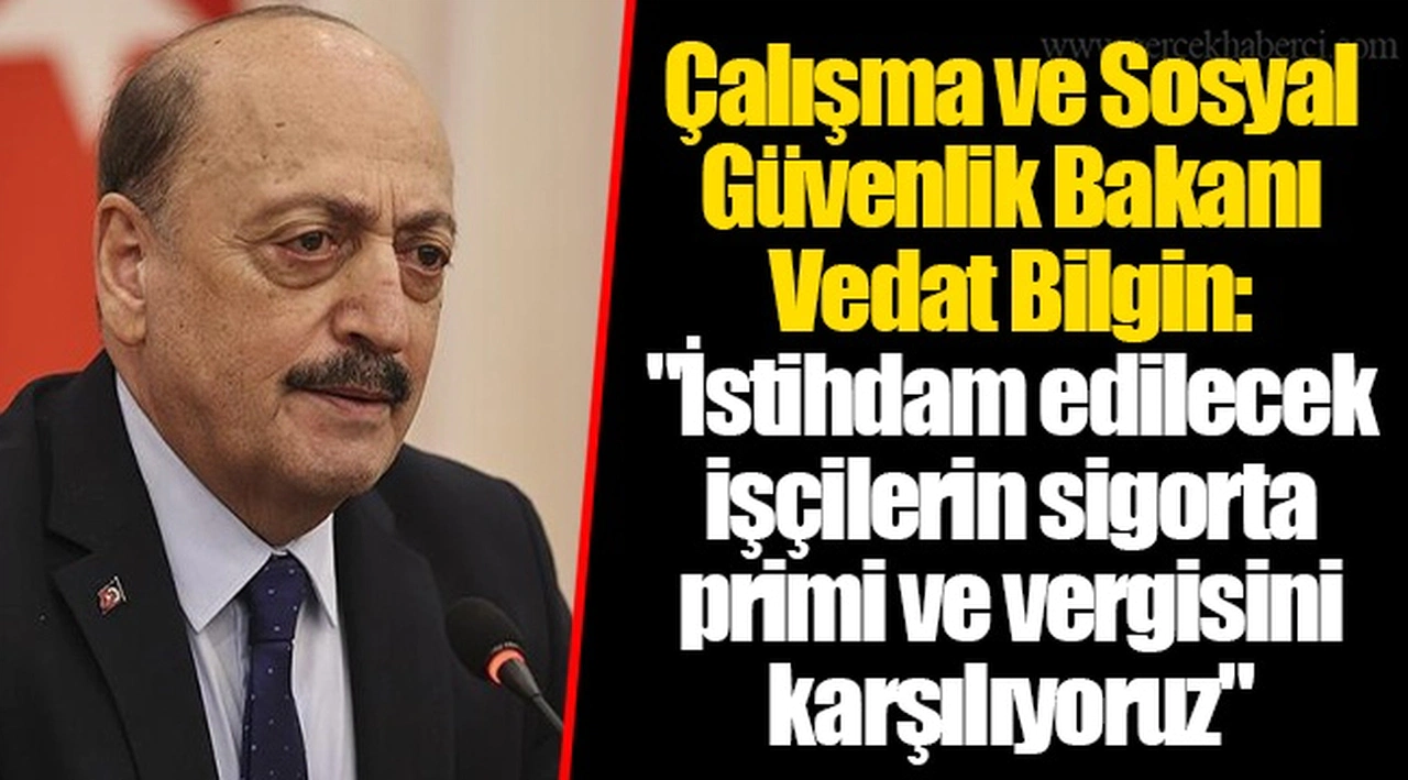 Çalışma ve Sosyal Güvenlik Bakanı Vedat Bilgin: "İstihdam edilecek işçilerin sigorta primi ve vergisini karşılıyoruz"