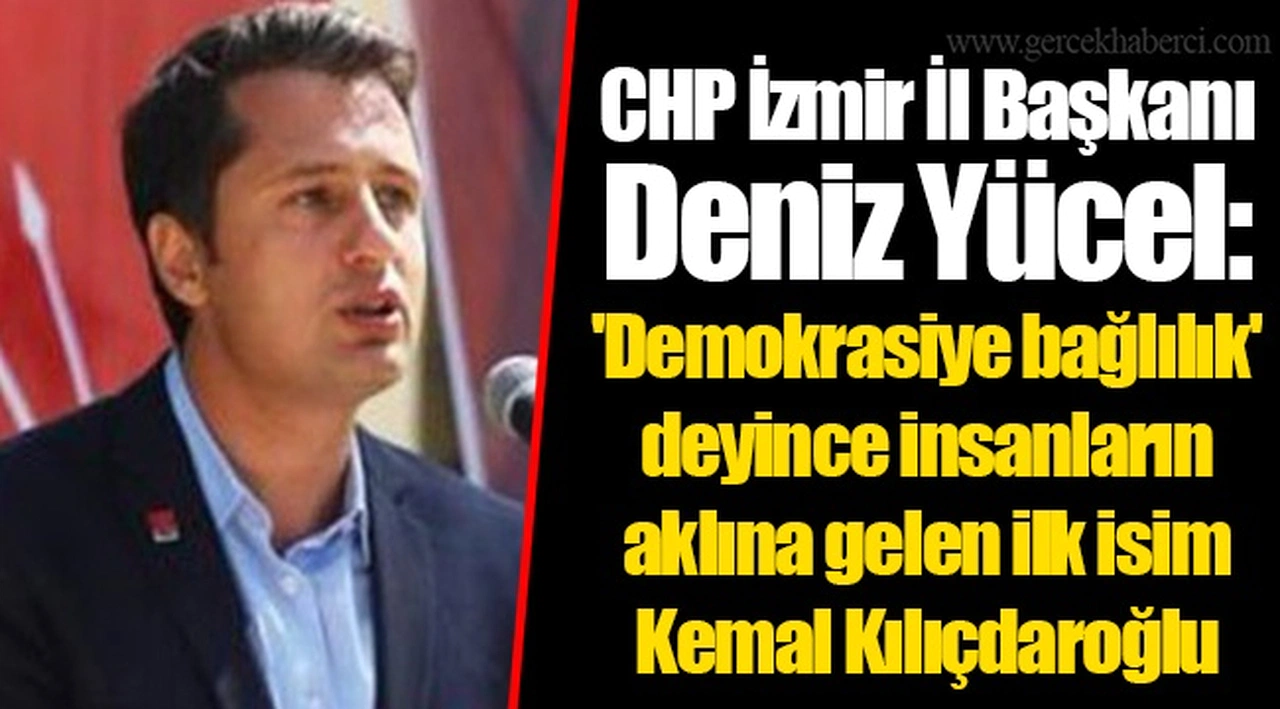CHP İzmir İl Başkanı Deniz Yücel: 'Demokrasiye bağlılık' deyince insanların aklına gelen ilk isim Kemal Kılıçdaroğlu