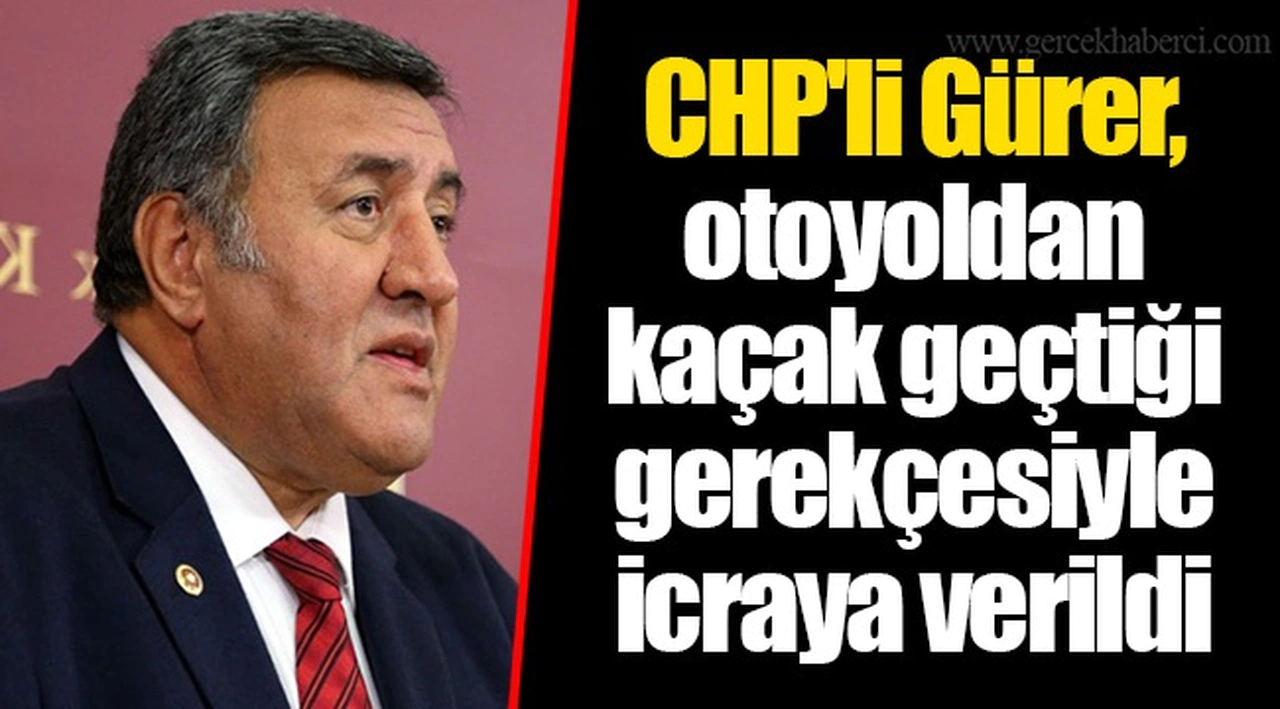 CHP'li Gürer, otoyoldan kaçak geçtiği gerekçesiyle icraya verildi