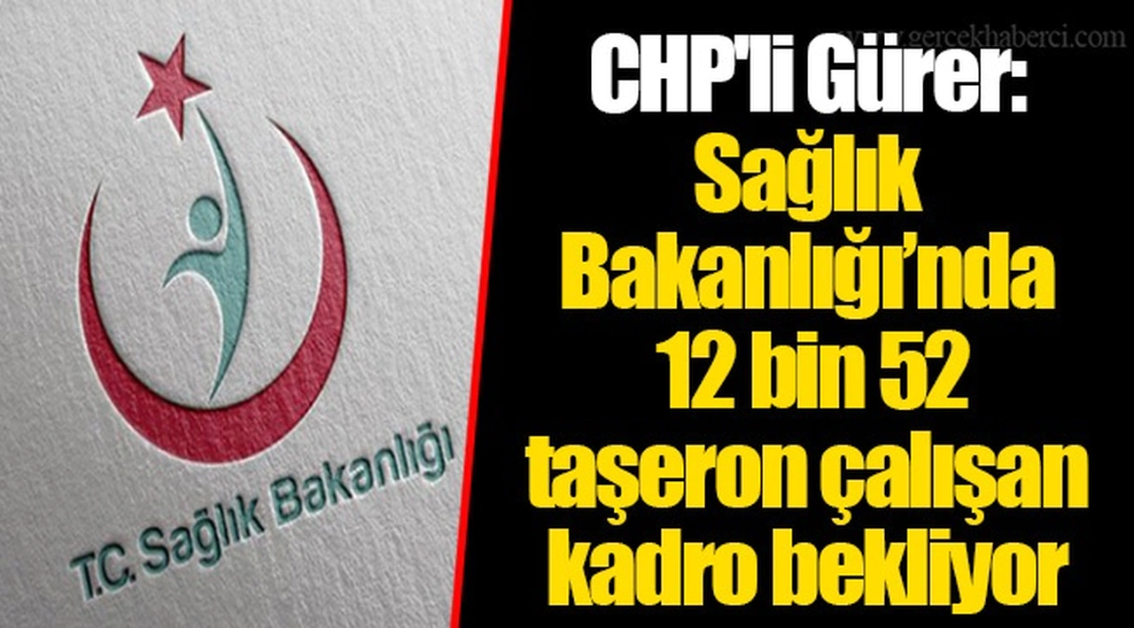 CHP'li Gürer: Sağlık Bakanlığı’nda 12 bin 52  taşeron çalışan kadro bekliyor