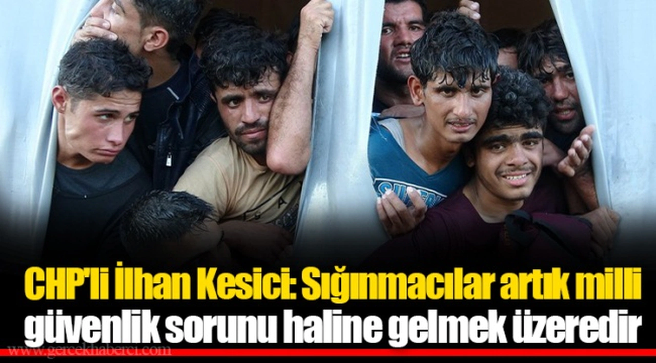 CHP'li İlhan Kesici: Sığınmacılar artık milli güvenlik sorunu haline gelmek üzeredir