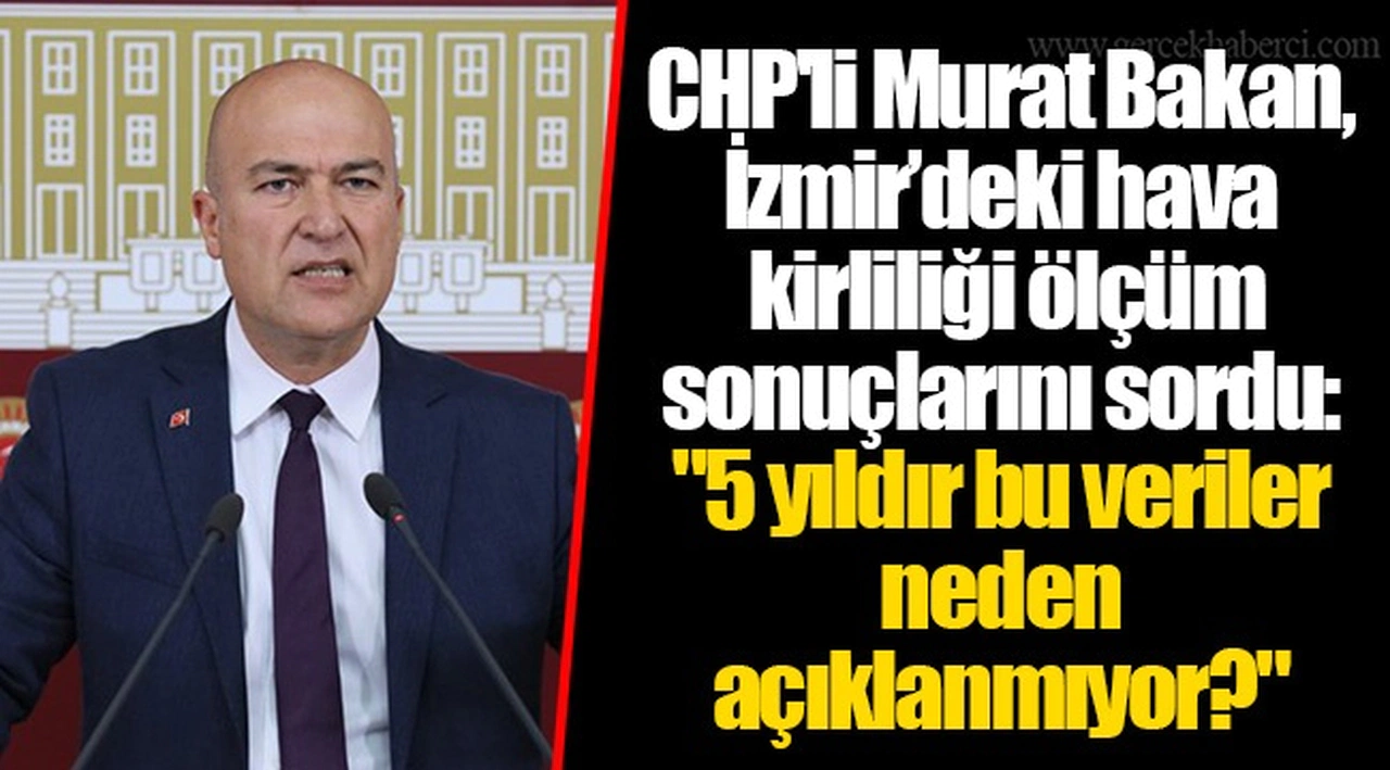 CHP'li Murat Bakan, İzmir’deki hava kirliliği ölçüm sonuçlarını sordu: "5 yıldır bu veriler neden açıklanmıyor?"