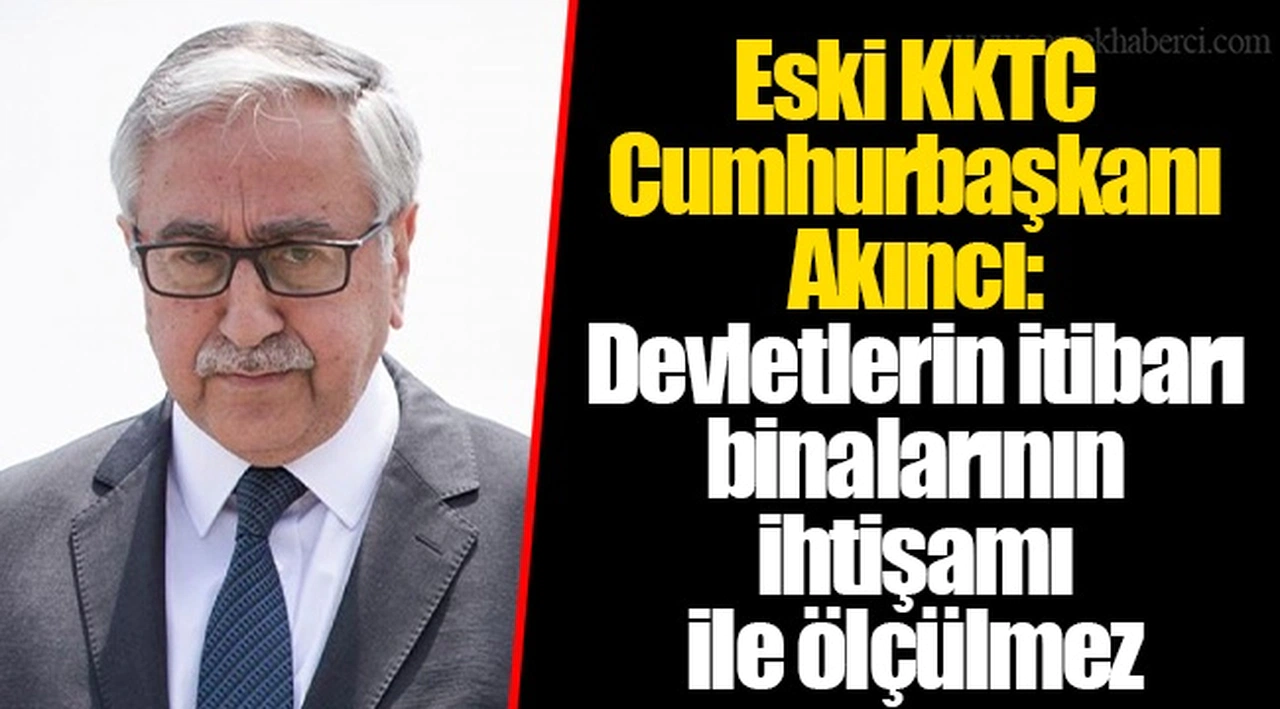 Eski KKTC Cumhurbaşkanı Akıncı: Devletlerin itibarı binalarının ihtişamı ile ölçülmez