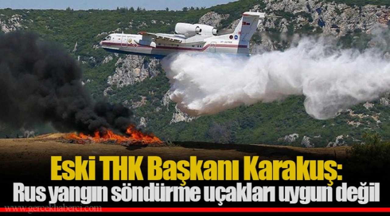 Eski THK Başkanı Karakuş: Rus yangın söndürme uçakları uygun değil