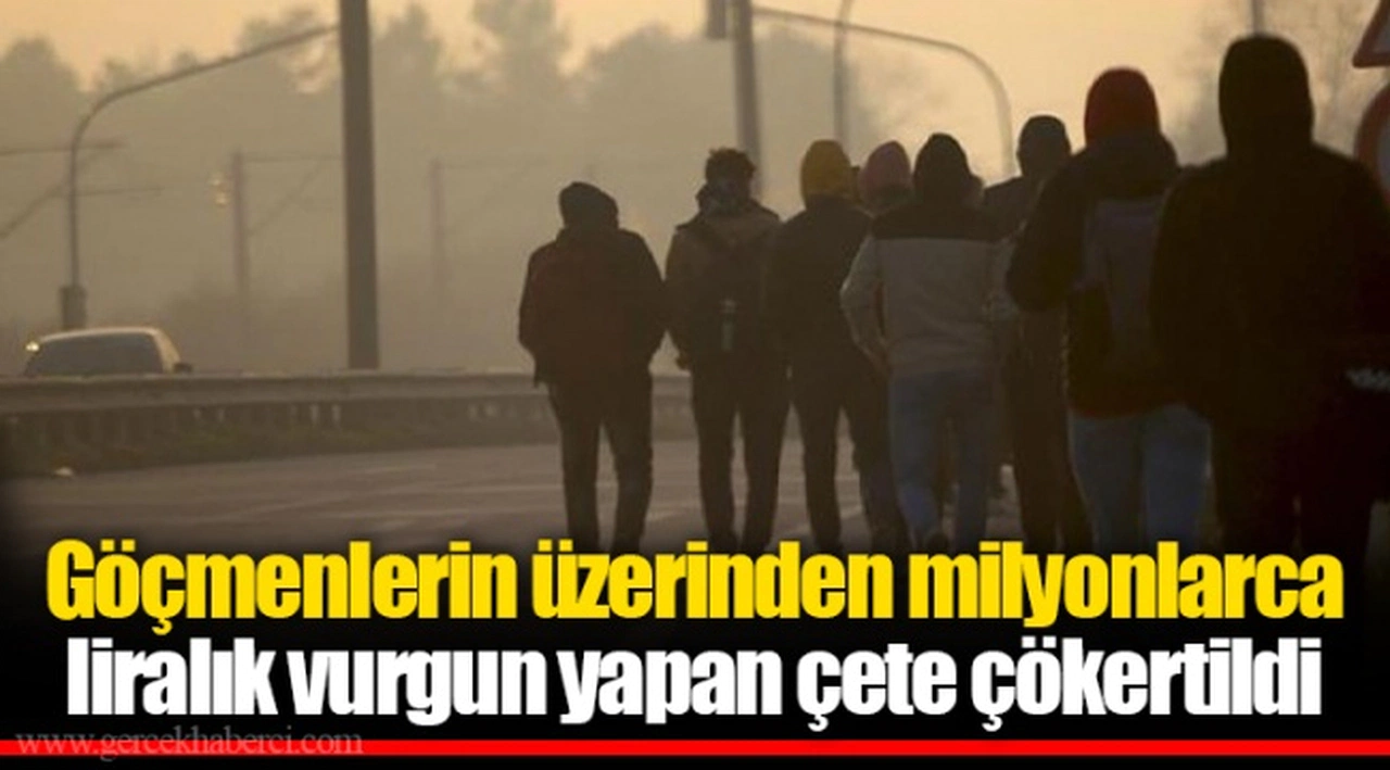 Göçmenlerin üzerinden milyonlarca liralık vurgun yapan çete çökertildi