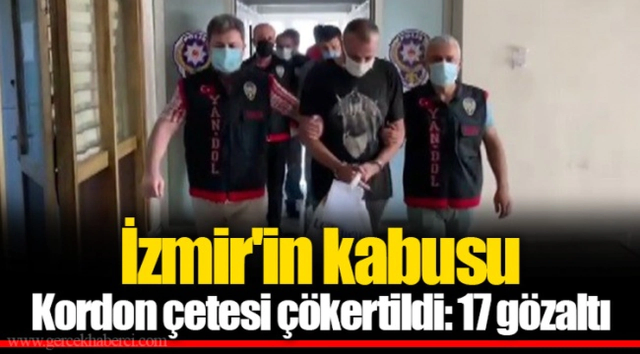 İzmir'in kabusu Kordon çetesi çökertildi: 17 gözaltı