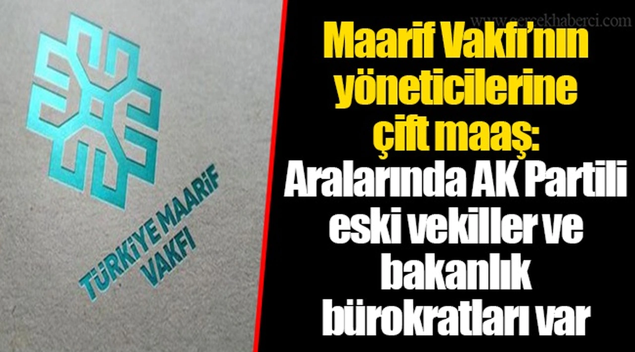 Maarif Vakfı’nın yöneticilerine çift maaş: Aralarında AK Partili eski vekiller ve bakanlık bürokratları var