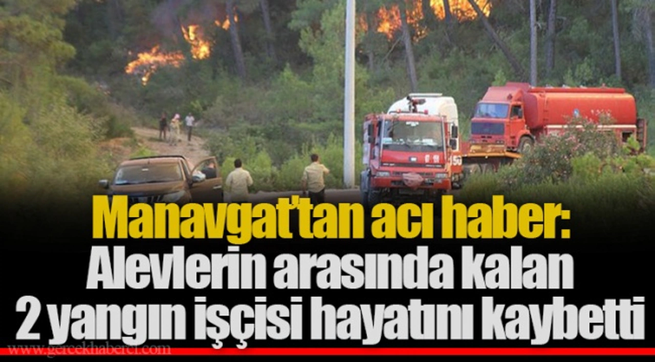 Manavgat’tan acı haber: Alevlerin arasında kalan 2 yangın işçisi hayatını kaybetti