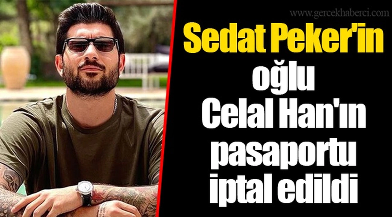 Sedat Peker'in oğlu Celal Han'ın pasaportu iptal edildi