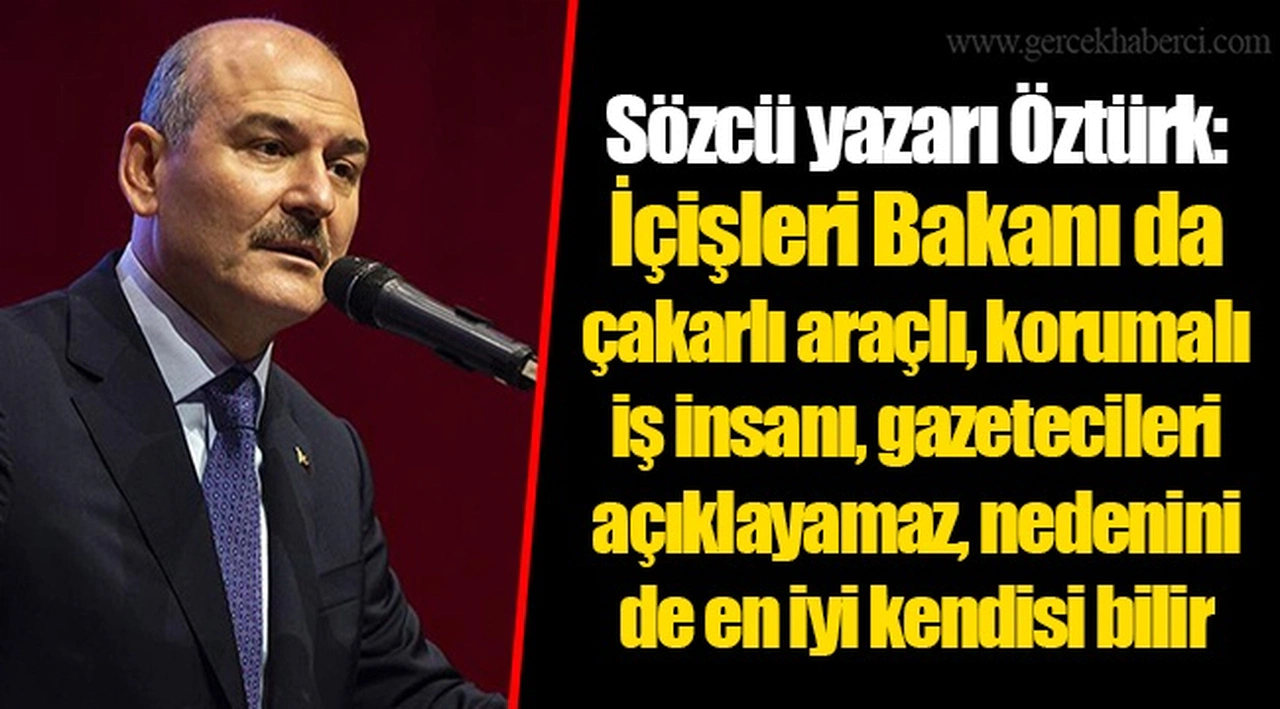 Sözcü yazarı Öztürk: İçişleri Bakanı da çakarlı araçlı, korumalı iş insanı, gazetecileri açıklayamaz, nedenini de en iyi kendisi bilir