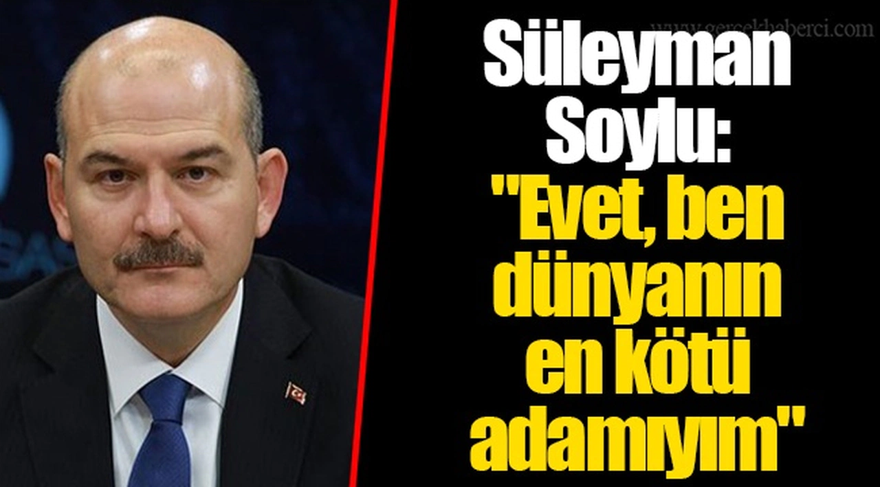 Süleyman Soylu: "Evet, ben dünyanın en kötü adamıyım"