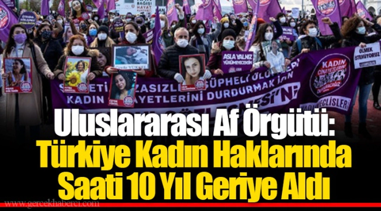 Uluslararası Af Örgütü: Türkiye Kadın Haklarında Saati 10 Yıl Geriye Aldı