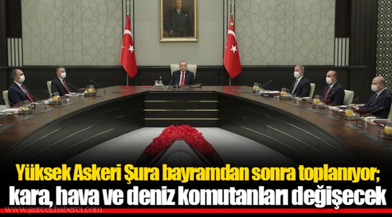 Yüksek Askeri Şura bayramdan sonra toplanıyor; kara, hava ve deniz komutanları değişecek