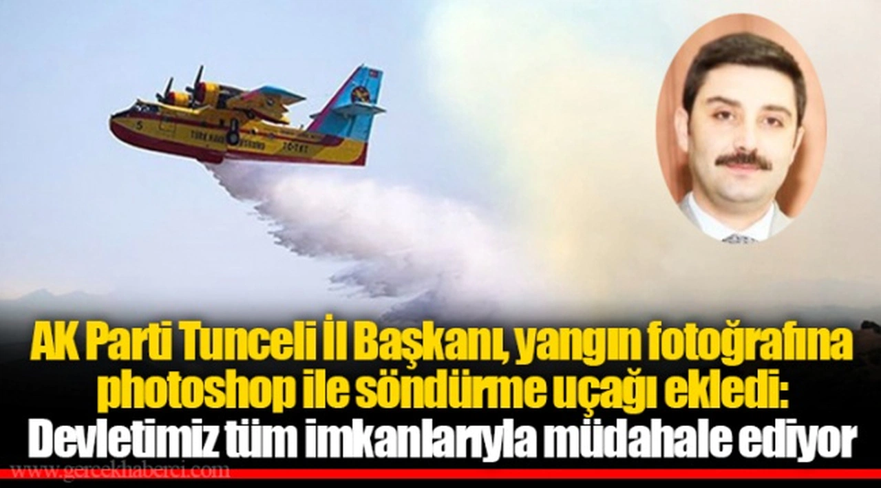 AK Parti Tunceli İl Başkanı, yangın fotoğrafına photoshop ile söndürme uçağı ekledi: Devletimiz tüm imkanlarıyla müdahale ediyor