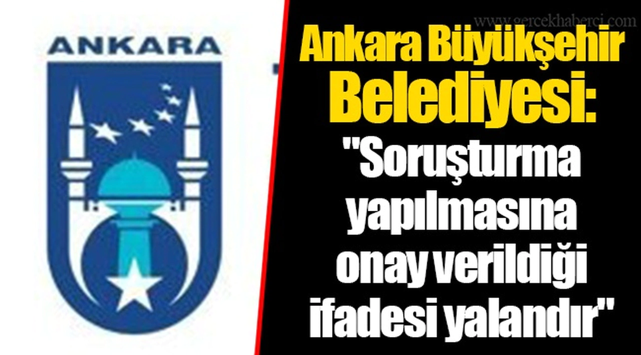 Ankara Büyükşehir Belediyesi: "Soruşturma yapılmasına onay verildiği ifadesi yalandır"