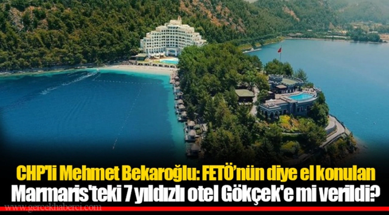 CHP'li Mehmet Bekaroğlu: FETÖ’nün diye el konulan Marmaris'teki 7 yıldızlı otel Gökçek'e mi verildi?