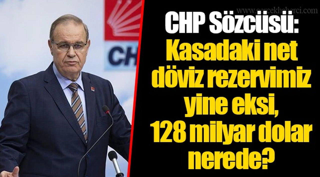 CHP Sözcüsü: Kasadaki net döviz rezervimiz yine eksi, 128 milyar dolar nerede?