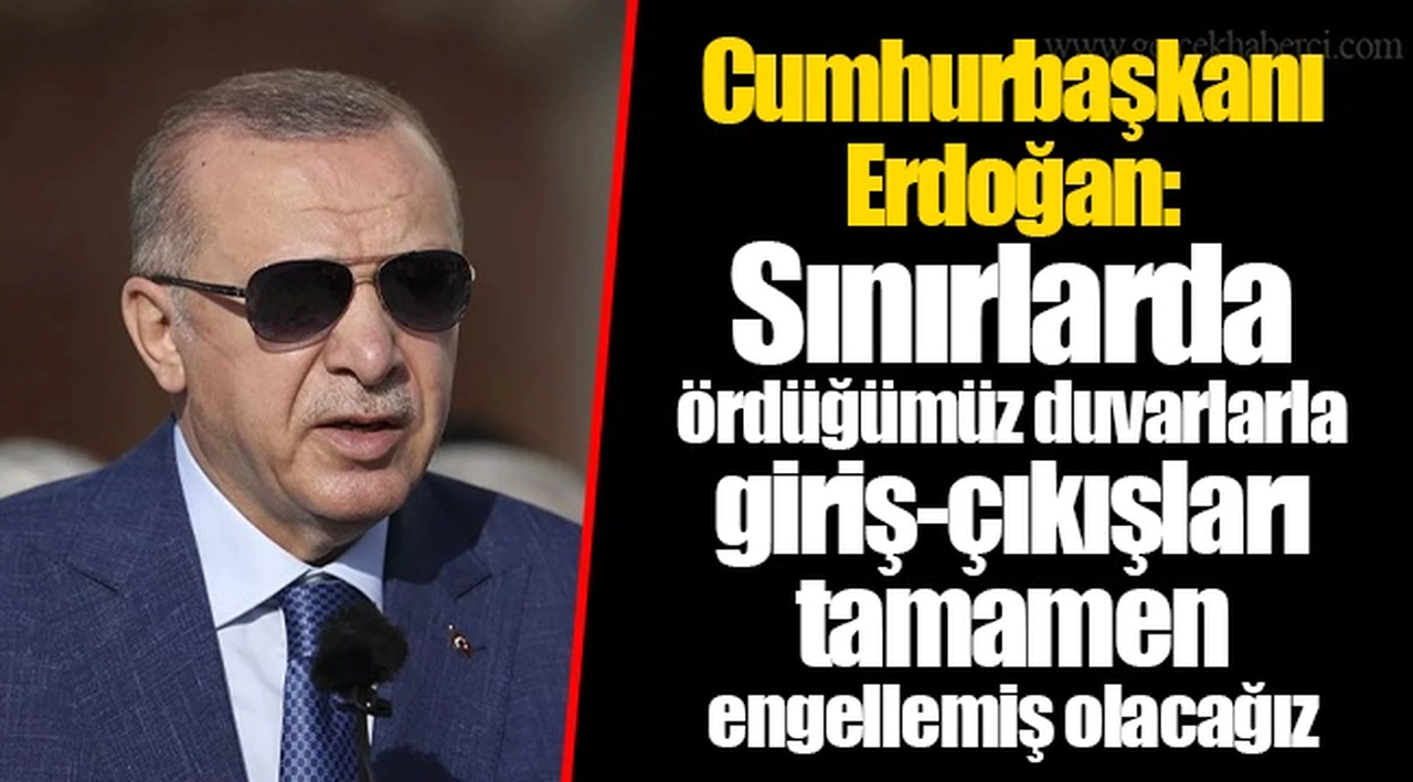 Cumhurbaşkanı Erdoğan: Sınırlarda ördüğümüz duvarlarla giriş-çıkışları tamamen engellemiş olacağız