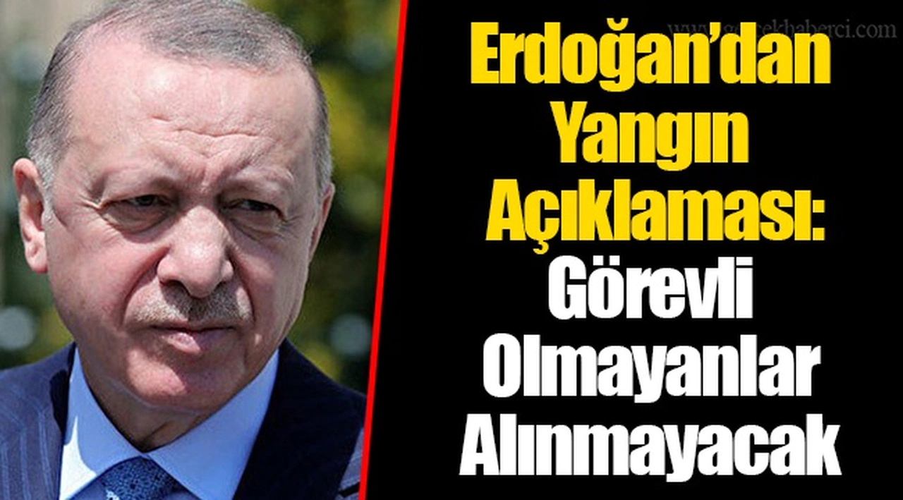Erdoğan’dan Yangın Açıklaması: Görevli Olmayanlar Alınmayacak