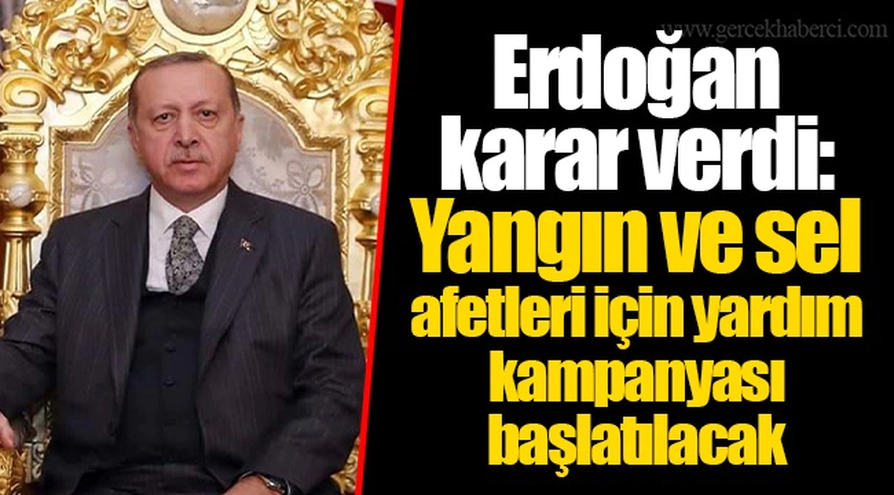 Erdoğan karar verdi: Yangın ve sel afetleri için yardım kampanyası başlatılacak