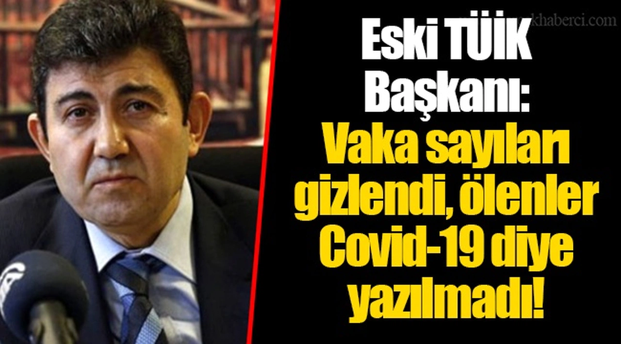 Eski TÜİK Başkanı: Vaka sayıları gizlendi, ölenler Covid-19 diye yazılmadı!