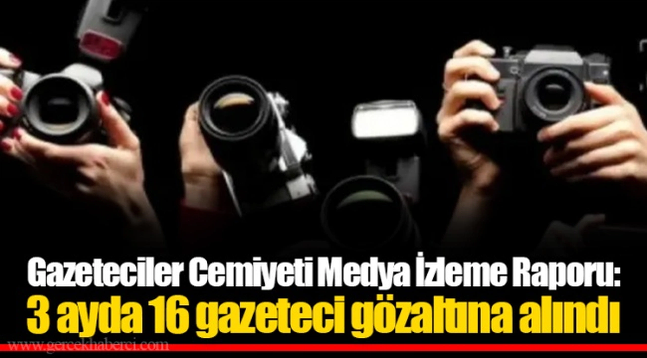 Gazeteciler Cemiyeti Medya İzleme Raporu: 3 ayda 16 gazeteci gözaltına alındı