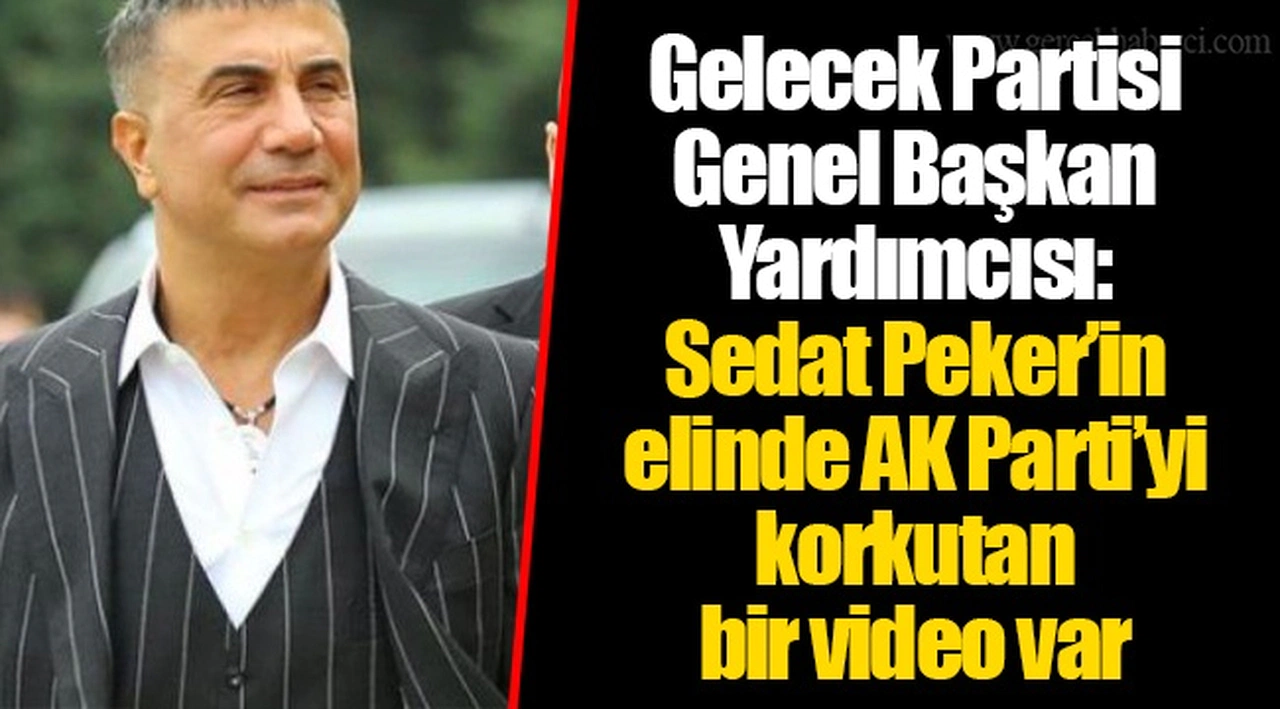 Gelecek Partisi Genel Başkan Yardımcısı: Sedat Peker’in elinde AK Parti’yi korkutan bir video var