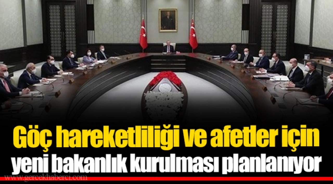 Göç hareketliliği ve afetler için yeni bakanlık kurulması planlanıyor