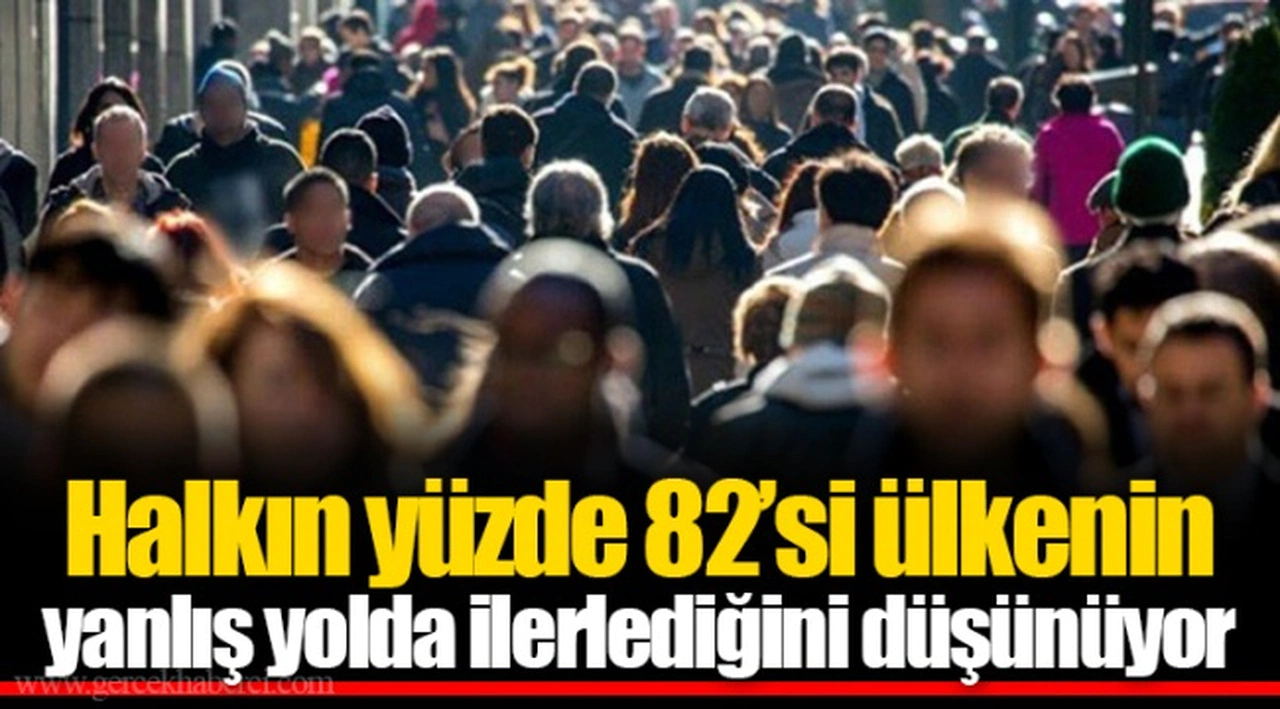 Halkın yüzde 82’si ülkenin yanlış yolda ilerlediğini düşünüyor