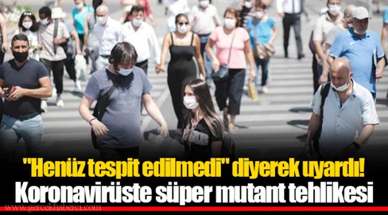 "Henüz tespit edilmedi" diyerek uyardı! Koronavirüste süper mutant tehlikesi